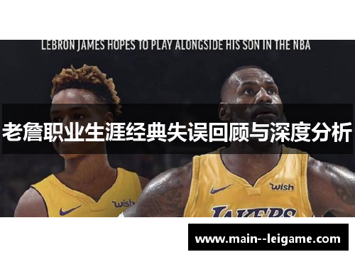 老詹职业生涯经典失误回顾与深度分析