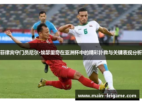 菲律宾守门员尼尔·埃瑟里奇在亚洲杯中的精彩扑救与关键表现分析 菲律宾守门员尼尔·埃瑟里奇在亚洲杯中的精彩扑救与关键表现分析