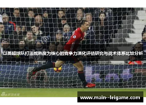 以英超球队打法成熟度为核心的竞争力演化评估研究与战术体系比较分析