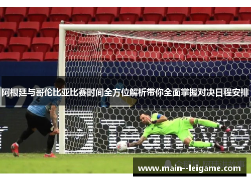 阿根廷与哥伦比亚比赛时间全方位解析带你全面掌握对决日程安排