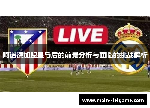 阿诺德加盟皇马后的前景分析与面临的挑战解析