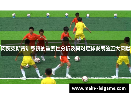 阿贾克斯青训系统的重要性分析及其对足球发展的五大贡献