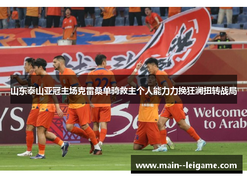 山东泰山亚冠主场克雷桑单骑救主个人能力力挽狂澜扭转战局 山东泰山亚冠主场克雷桑单骑救主个人能力力挽狂澜扭转战局