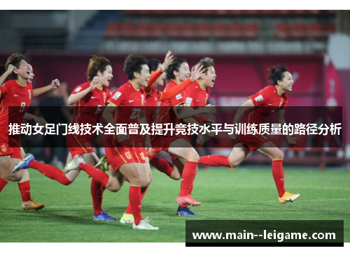 推动女足门线技术全面普及提升竞技水平与训练质量的路径分析 推动女足门线技术全面普及提升竞技水平与训练质量的路径分析