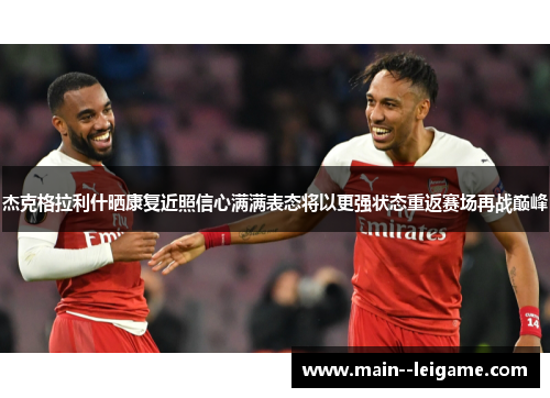杰克格拉利什晒康复近照信心满满表态将以更强状态重返赛场再战巅峰 杰克格拉利什晒康复近照信心满满表态将以更强状态重返赛场再战巅峰