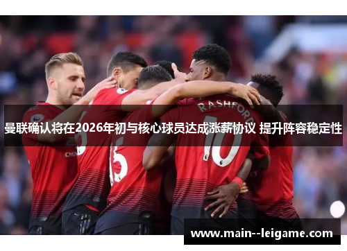 曼联确认将在2026年初与核心球员达成涨薪协议 提升阵容稳定性 曼联确认将在2026年初与核心球员达成涨薪协议 提升阵容稳定性