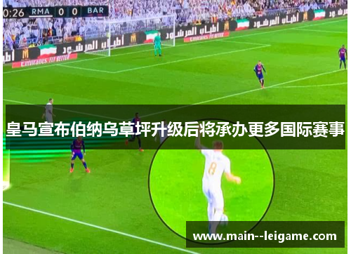 皇马宣布伯纳乌草坪升级后将承办更多国际赛事 皇马宣布伯纳乌草坪升级后将承办更多国际赛事