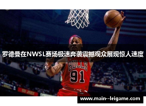 罗德曼在NWSL赛场极速奔袭震撼观众展现惊人速度 罗德曼在NWSL赛场极速奔袭震撼观众展现惊人速度