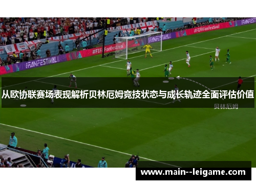 从欧协联赛场表现解析贝林厄姆竞技状态与成长轨迹全面评估价值 从欧协联赛场表现解析贝林厄姆竞技状态与成长轨迹全面评估价值