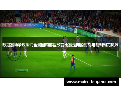 欧冠赛场争议瞬间全景回顾那些改变比赛走向的时刻与裁判判罚风波 欧冠赛场争议瞬间全景回顾那些改变比赛走向的时刻与裁判判罚风波