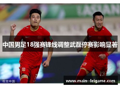 中国男足18强赛锋线调整武磊停赛影响显著 中国男足18强赛锋线调整武磊停赛影响显著