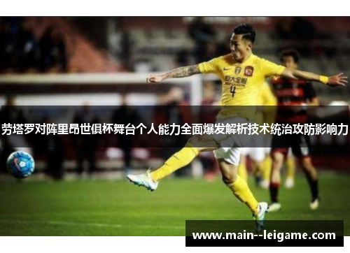 劳塔罗对阵里昂世俱杯舞台个人能力全面爆发解析技术统治攻防影响力 劳塔罗对阵里昂世俱杯舞台个人能力全面爆发解析技术统治攻防影响力