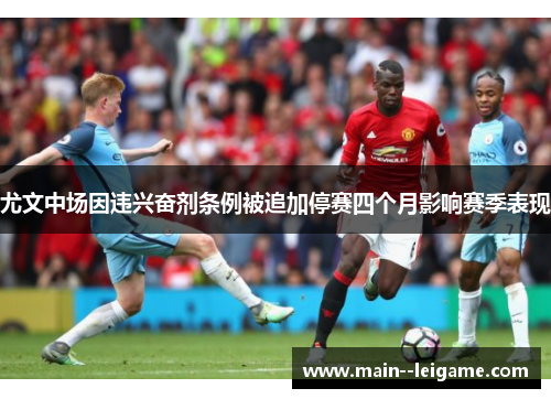 尤文中场因违兴奋剂条例被追加停赛四个月影响赛季表现 尤文中场因违兴奋剂条例被追加停赛四个月影响赛季表现