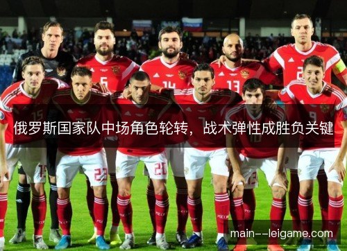 俄罗斯国家队中场角色轮转,战术弹性成胜负关键 俄罗斯国家队中场角色轮转,战术弹性成胜负关键